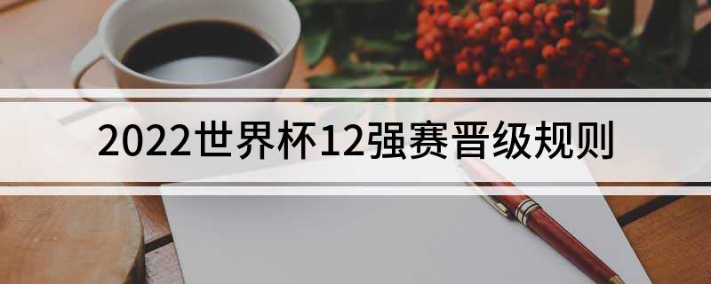 2022世界杯12强赛晋级规则