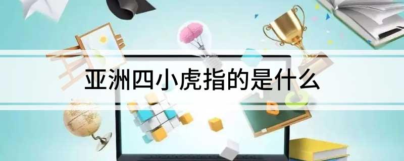亚洲四小虎指的是什么