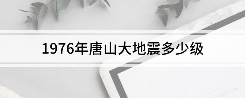 1976年唐山大地震多少级