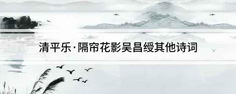 清平乐&middot;隔帘花影吴昌绶其他诗词