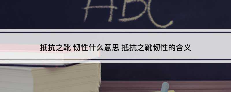 抵抗之靴(韧性什么意思 抵抗之靴韧性的含义)