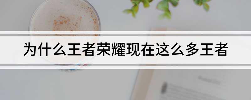 为什么王者荣耀现在这么多王者