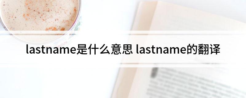 lastname是什么意思(lastname的翻译)