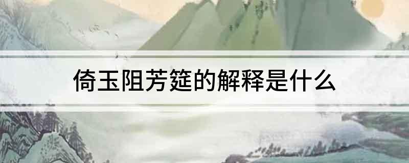 倚玉阻芳筵的解释是什么