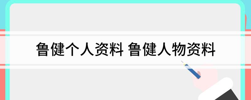 鲁健个人资料(鲁健人物资料)