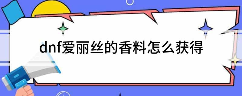 dnf爱丽丝的香料怎么获得
