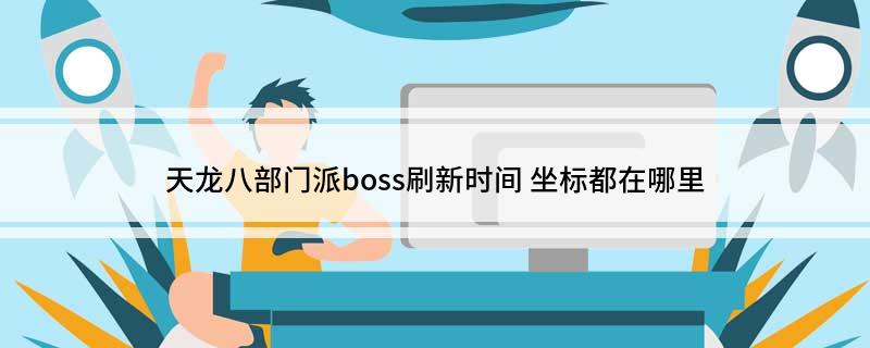 天龙八部门派boss刷新时间(坐标都在哪里)