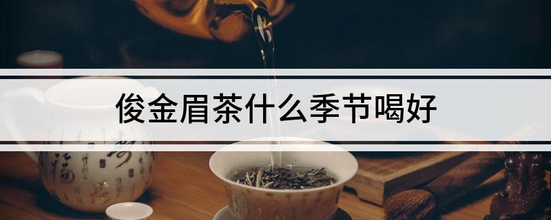 俊金眉茶什么季节喝好