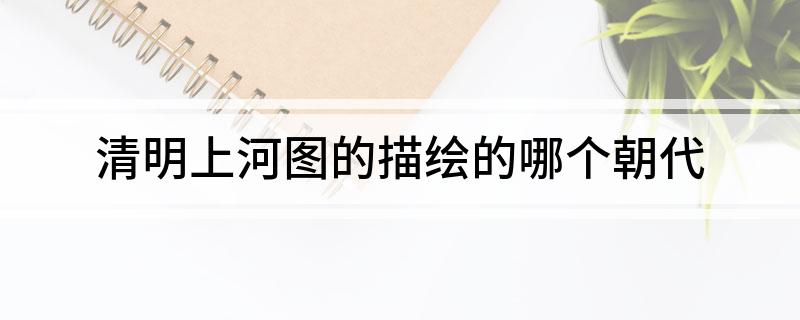 清明上河图的描绘的哪个朝代