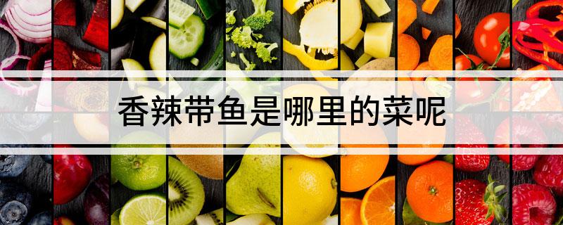 香辣带鱼是哪里的菜呢
