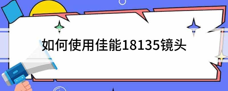 如何使用佳能18135镜头