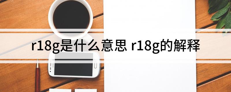 r18g是什么意思(r18g的解释)