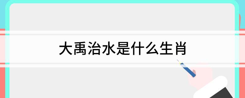 大禹治水是什么生肖