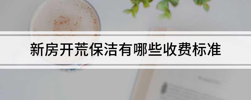 新房开荒保洁有哪些收费标准