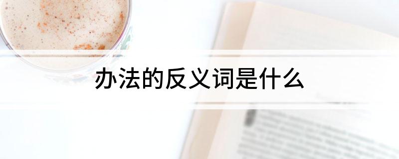办法的反义词是什么