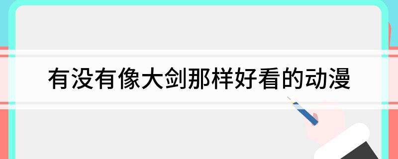 有没有像大剑那样好看的动漫