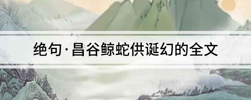 绝句&middot;昌谷鲸蛇供诞幻的全文