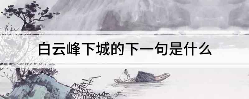 白云峰下城的下一句是什么