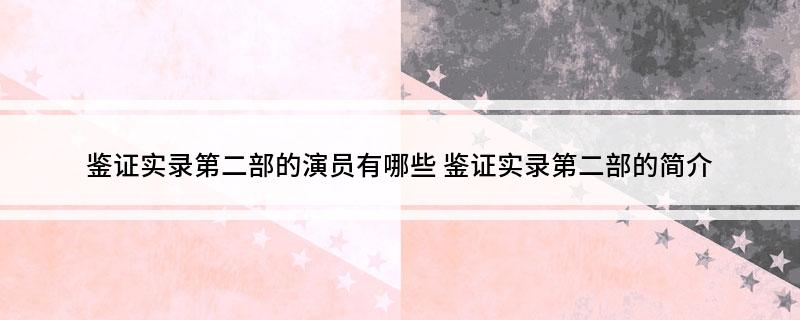 鉴证实录第二部的演员有哪些(鉴证实录第二部的简介)