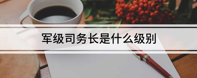 军级司务长是什么级别