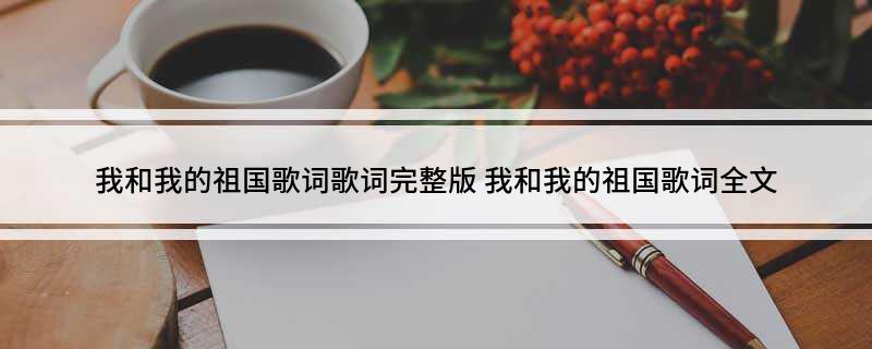 我和我的祖国歌词歌词完整版(我和我的祖国歌词全文)