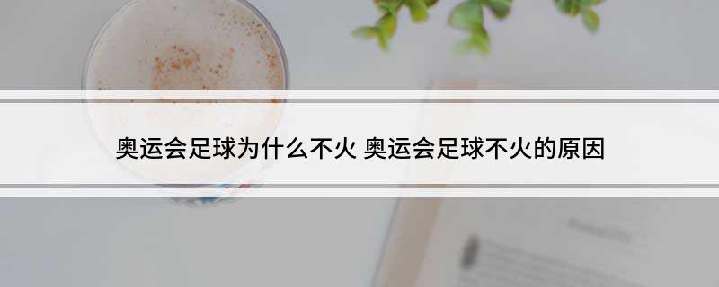 奥运会足球为什么不火(奥运会足球不火的原因)