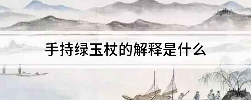 手持绿玉杖的解释是什么