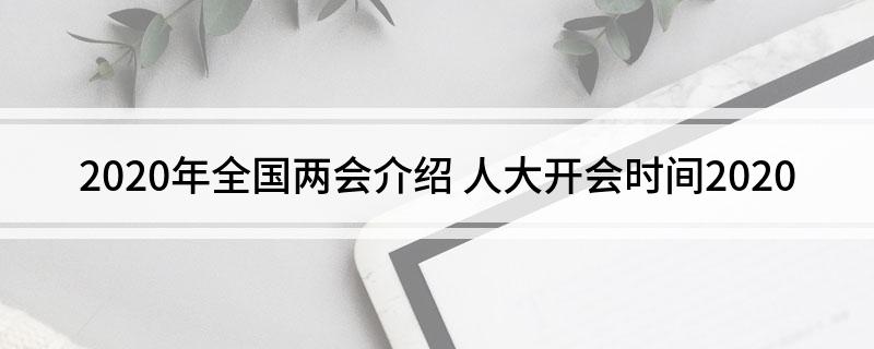 2020年全国两会介绍(人大开会时间2020)