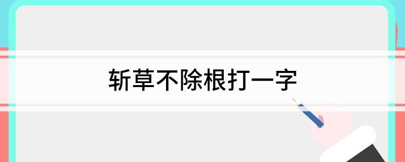 斩草不除根打一字