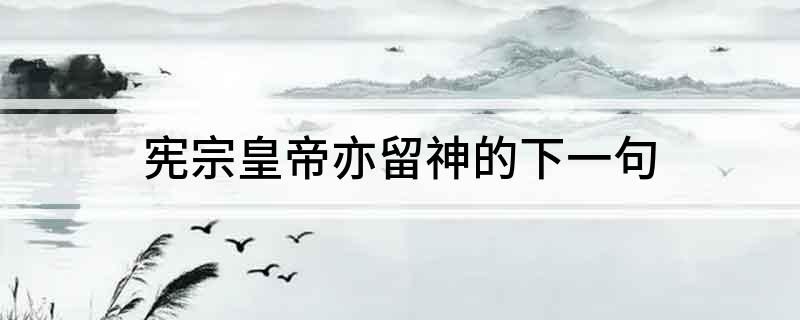 宪宗皇帝亦留神的下一句