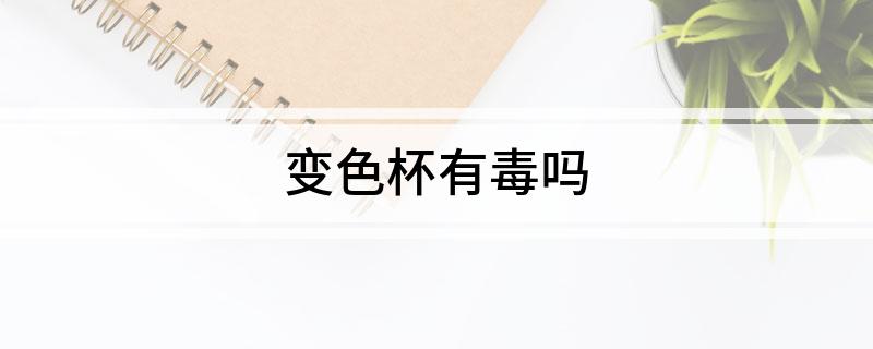 变色杯有毒吗