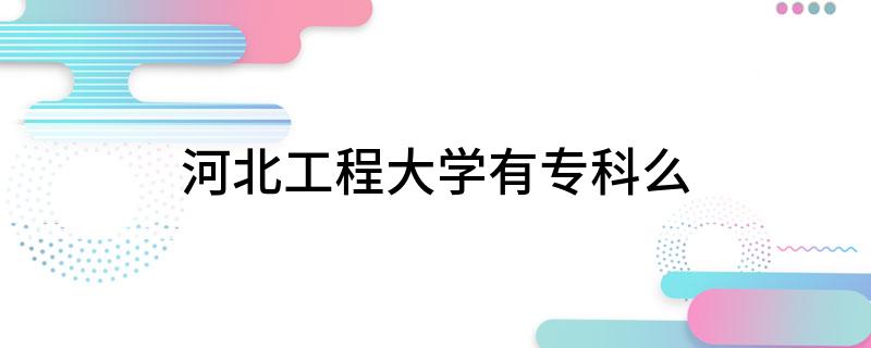 河北工程大学有专科么