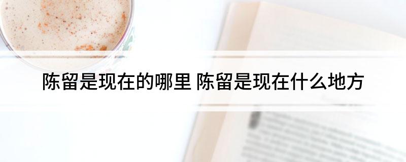 陈留是现在的哪里(陈留是现在什么地方)