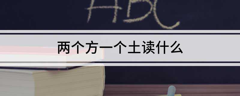 两个方一个土读什么