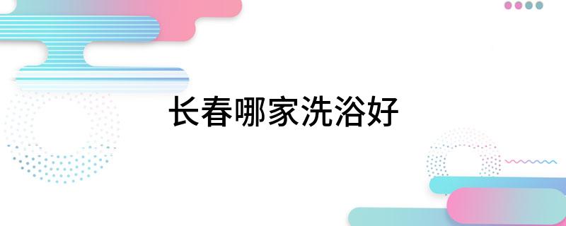 长春哪家洗浴好