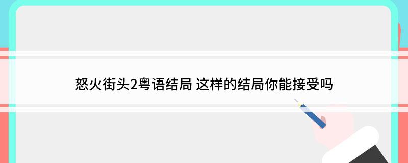 怒火街头2粤语结局(这样的结局你能接受吗)