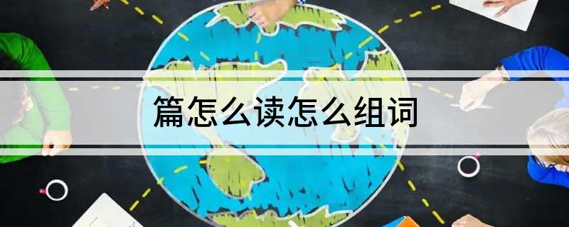 篇怎么读怎么组词