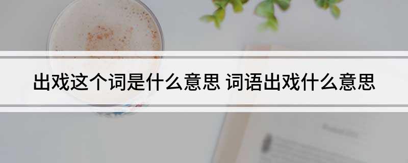 出戏这个词是什么意思(词语出戏什么意思)