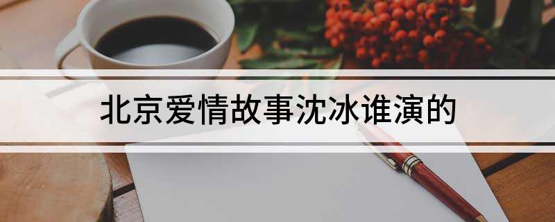 北京爱情故事沈冰谁演的