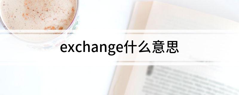 exchange什么意思(英语exchange什么意思)