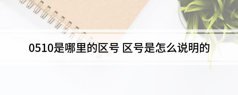 0510是哪里的区号(区号是怎么说明的)