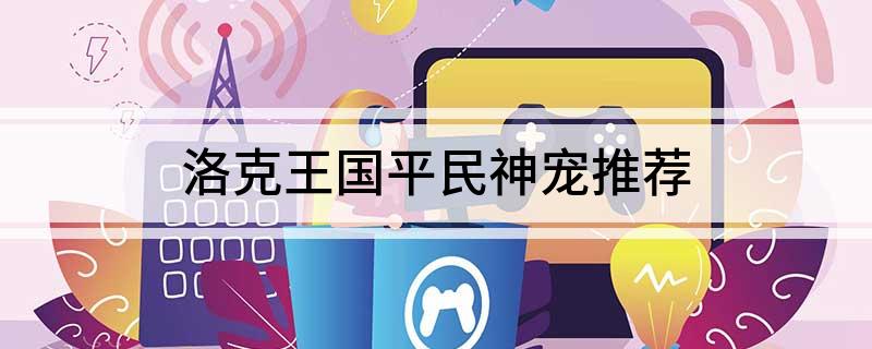 洛克王国平民神宠推荐