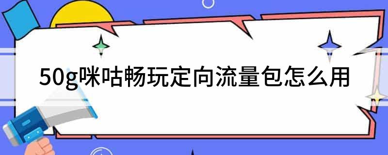 50g咪咕畅玩定向流量包怎么用
