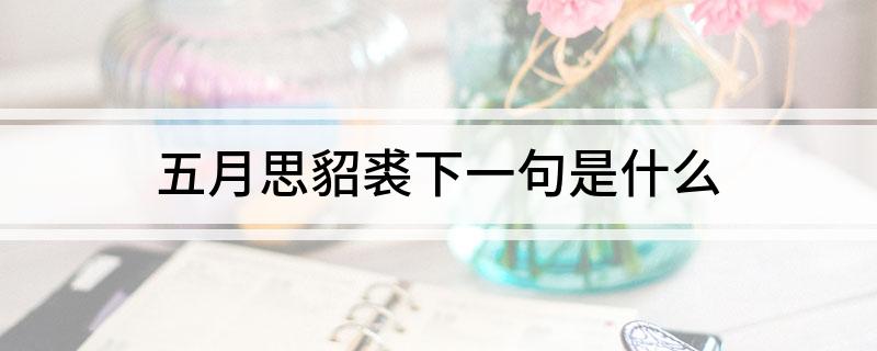 五月思貂裘下一句是什么