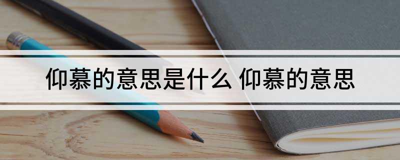 仰慕的意思是什么(仰慕的意思)