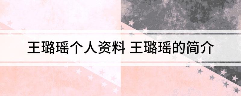 王璐瑶个人资料(王璐瑶的简介)