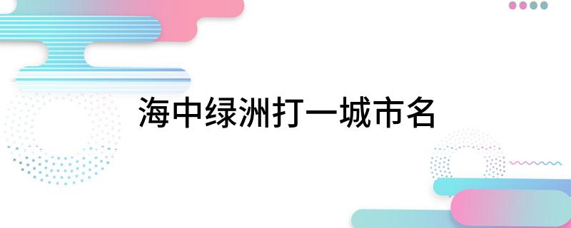 海中绿洲打一城市名