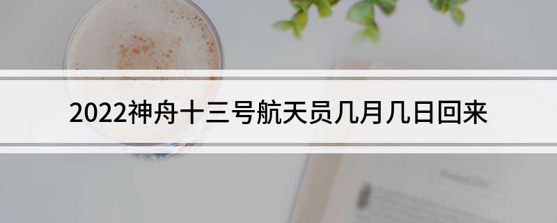 2022神舟十三号航天员几月几日回来