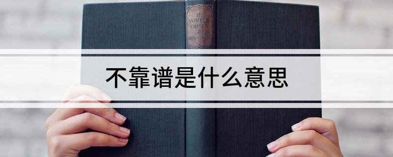 不靠谱是什么意思(什么是不靠谱)