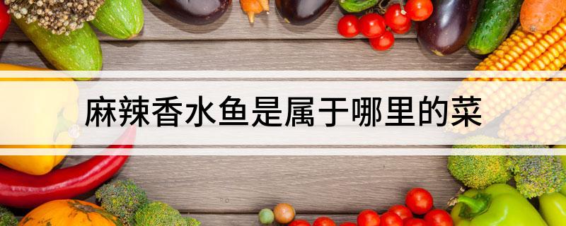 麻辣香水鱼是属于哪里的菜